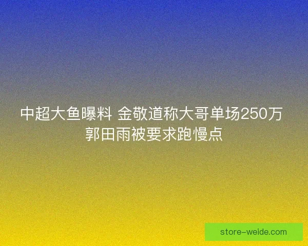 中超大鱼曝料 金敬道称大哥单场250万 郭田雨被要求跑慢点 中超大鱼曝料 金敬道称大哥单场250万 郭田雨被要求跑慢点