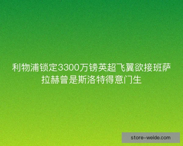 利物浦锁定3300万镑英超飞翼欲接班萨拉赫曾是斯洛特得意门生