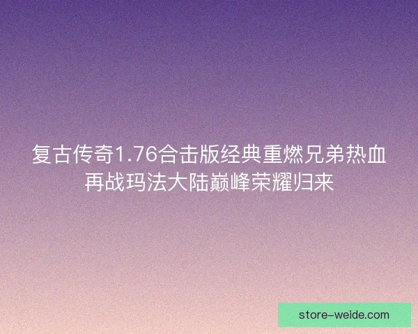 复古传奇1.76合击版经典重燃兄弟热血再战玛法大陆巅峰荣耀归来 复古传奇1.76合击版经典重燃兄弟热血再战玛法大陆巅峰荣耀归来