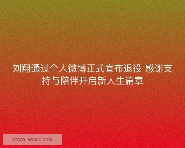 刘翔通过个人微博正式宣布退役 感谢支持与陪伴开启新人生篇章